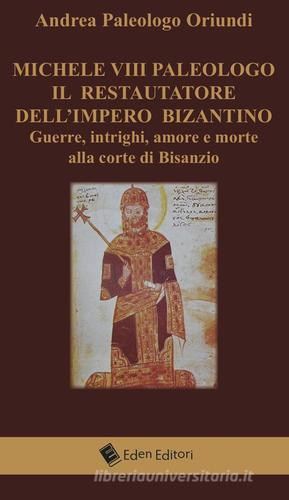 Michele VIII Paleologo. Il restauratore dell'impero bizantino. Guerre, intrighi, amore e morte alla corte di Bisanzio di Andrea Paleologo Oriundi edito da Eden Editori