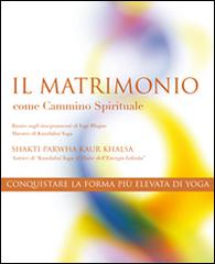 Il matrimonio come cammino spirituale. Conquistare la forma più alta di yoga di Shakti Parwha Kaur Khalsa edito da Yoga Jap