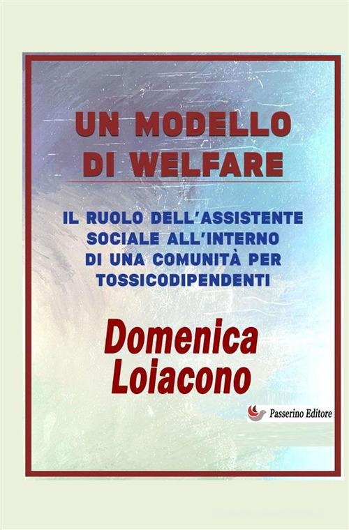 Un modello di Welfare. Il ruolo dell'assistente sociale all'interno di una comunità di tossicodiopendenti di Domenica Loiacono edito da StreetLib