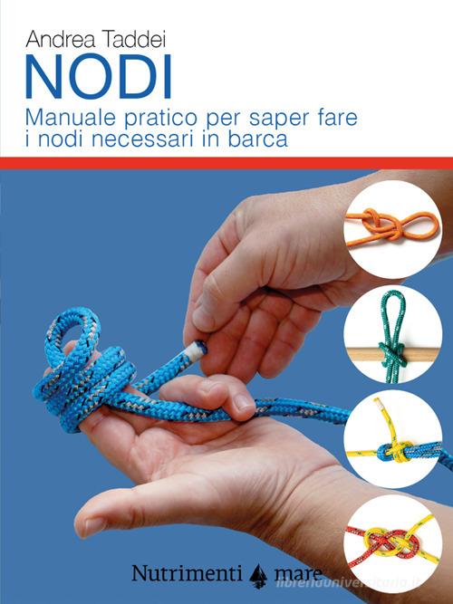 Nodi. Manuale pratico per saper fare i nodi necessari in barca di Andrea Taddei edito da Nutrimenti