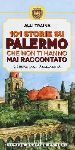101 storie su Palermo che non ti hanno mai raccontato di Alli Traina edito da Newton Compton Editori