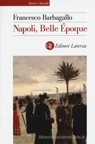 Napoli, Belle Époque (1885-1915) di Francesco Barbagallo edito da Laterza