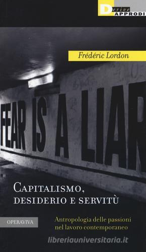 Capitalismo, desiderio e servitù. Antropologia delle passioni nel lavoro contemporaneo di Frédéric Lordon edito da DeriveApprodi