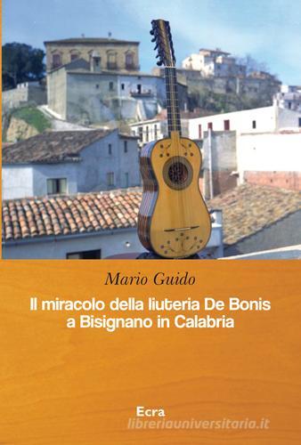 Il miracolo della liuteria De Bonis a Bisignano in Calabria di Mario Guido edito da Ecra