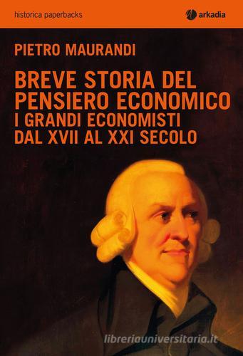 Breve storia del pensiero economico. I grandi economisti dal XVII al XXI secolo di Pietro Maurandi edito da Arkadia