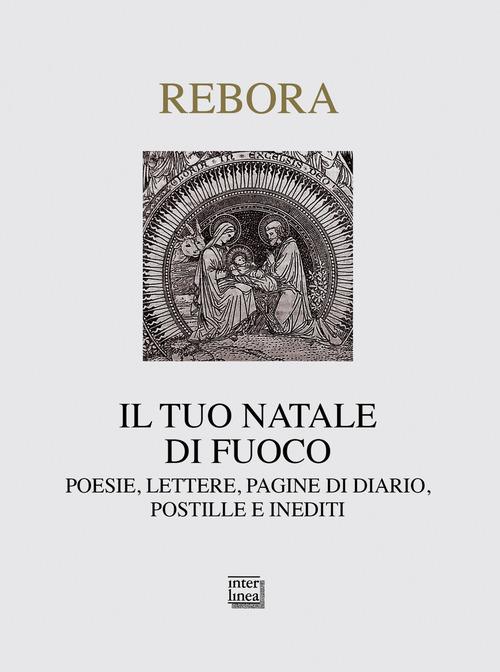 Il tuo Natale di fuoco. Poesie. lettere, pagine di diario, postille e inediti di Clemente Rebora edito da Interlinea