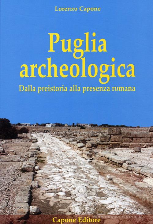 Puglia archeologica. Dalla preistoria alla presenza romana di Lorenzo Capone edito da Capone Editore