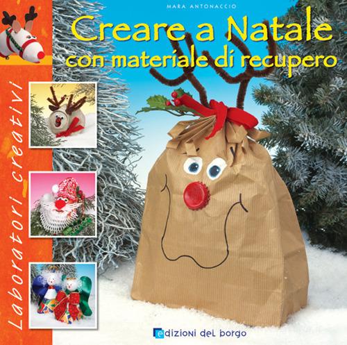 Creare a Natale con materiale di recupero di Mara Antonaccio edito da Edizioni del Borgo