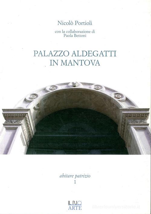Palazzo Aldegatti in Mantova di Nicolò Portioli edito da Il Rio