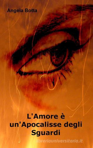 L' amore è un'apocalisse degli sguardi di Angela Botta edito da ilmiolibro self publishing