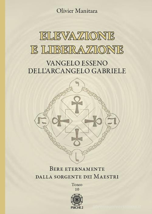 Elevazione e liberazione. Bere eternamente dalla sorgente dei Maestri. Vangelo esseno dell'Arcangelo Gabriele vol. 10 di Olivier Manitara edito da Psiche 2