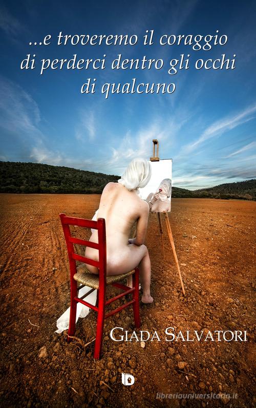 Libro ... E troveremo il coraggio di perderci dentro gli occhi di qualcuno. Nuova ediz. di Giada Salvatori Sentieri. Narrativa mainstream di Edizioni DrawUp