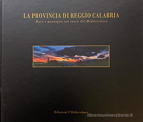 La provincia di Reggio Calabria. Mare e montagna nel cuore del mediterraneo. Ediz. italiana e inglese edito da L'Orbicolare