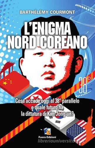 L' enigma nord-coreano. Cosa accade oggi al 38° parallelo e quale futuro ha la dittatura di Kim Jong-un di Barthélémy Courmont edito da Fuoco Edizioni