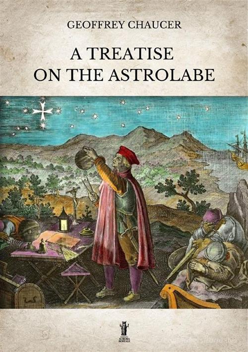 A treatise on the astrolabe. Ediz. critica di Geoffrey Chaucer edito da Aurora Boreale