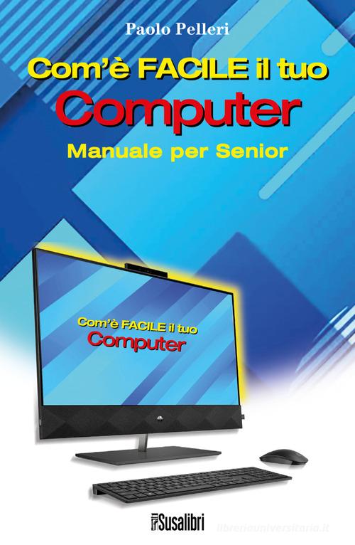 Com'è facile il tuo computer. Manuale per senior di Paolo Pelleri edito da Susalibri