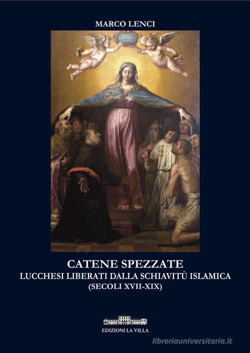 Catene spezzate. Lucchesi liberati dalla schiavitù islamica (secoli XVII-XIX) di Marco Lenci edito da La Villa