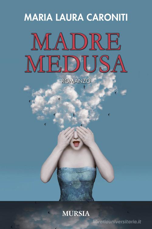 Madre Medusa di Maria Laura Caroniti edito da Ugo Mursia Editore