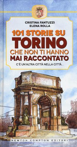 101 storie su Torino che non ti hanno mai raccontato di Cristina Fantuzzi, Elena Rolla edito da Newton Compton Editori