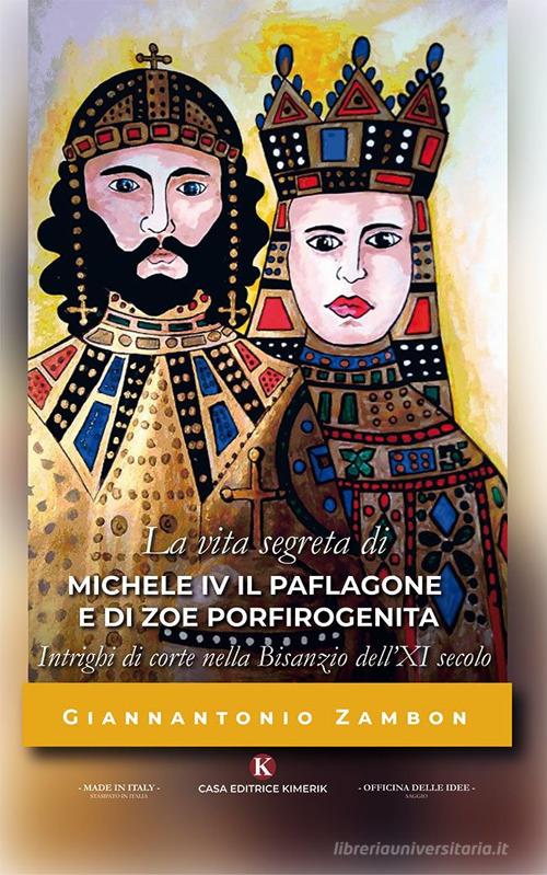 La vita segreta di Michele IV il Paflagone e di Zoe Porfirogenita di Giannantonio Zambon edito da Kimerik