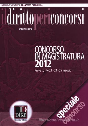 Il diritto per i concorsi. Speciale concorso in magistratura (2012) di Francesco Caringella edito da Dike Giuridica