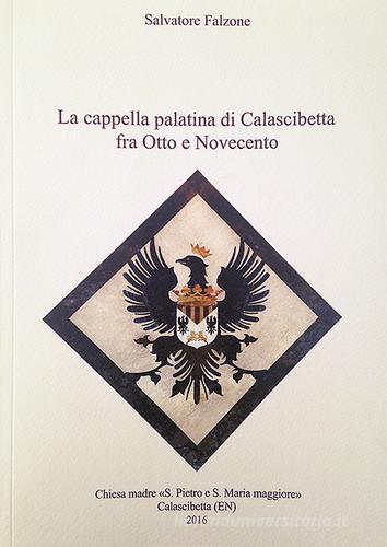 La cappella palatina di Calascibetta fra Otto e Novecento. Linee di storia e documenti di Salvatore Falzone edito da Paruzzo