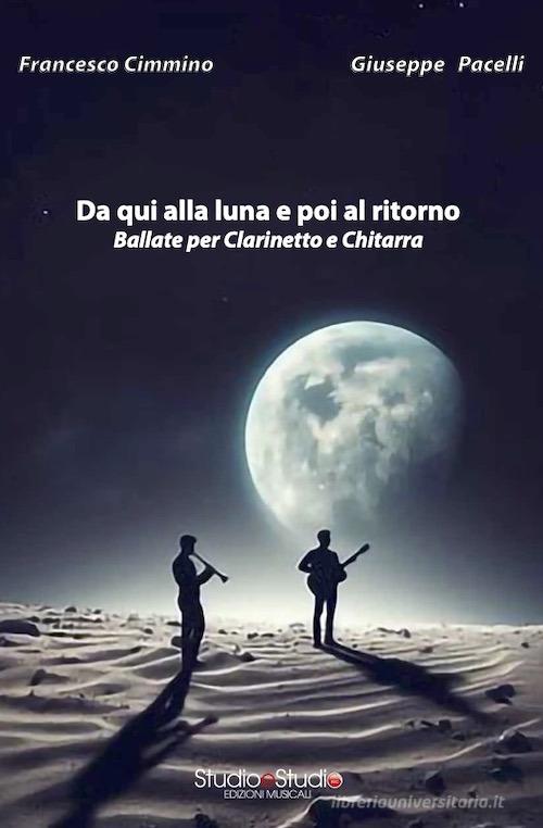 Da qui alla luna e poi al ritorno. Ballate per clarinetto e chitarra di Giuseppe Pacelli, Francesco Cimmino edito da StudioeStudio