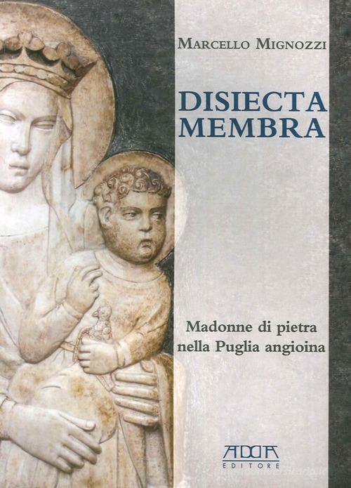 Disiecta membra. Madonne di Pietra nella Puglia angioina. Ediz. illustrata di Marcello Mignozzi edito da Adda