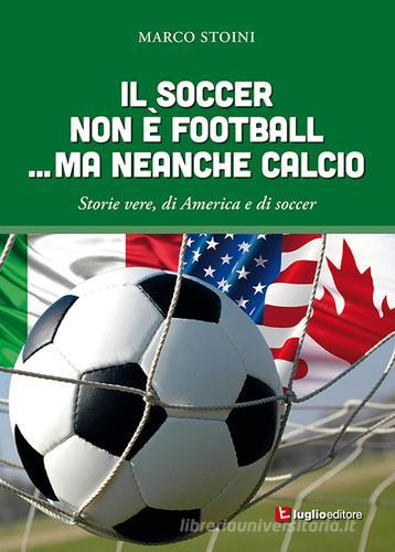 Il soccer non è football... ma neanche calcio. Storie vere, di America e di soccer di Marco Stoini edito da Luglio (Trieste)