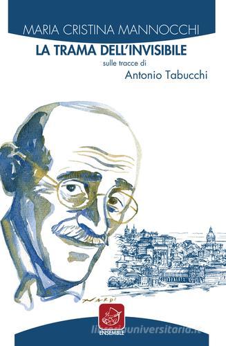 La trama dell'invisibile. Sulle tracce di Antonio Tabucchi di M. Cristina Mannocchi edito da Ensemble