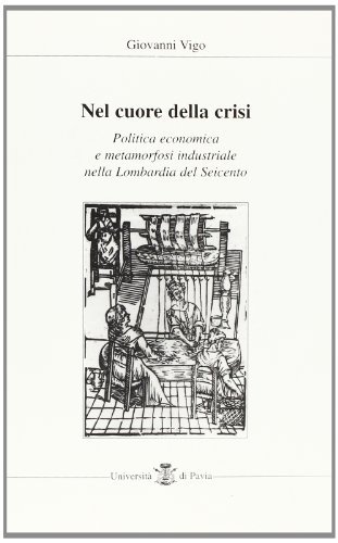 Nel cuore della crisi. Politica economica e metamorfosi industriale nella Lombardia del Seicento di Giovanni Vigo edito da Pime