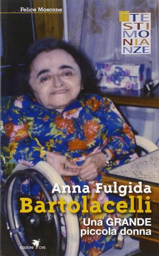 Anna Fulgida Bartolacelli. Una grande piccola donna di Felice Moscone edito da Centro Volontari Sofferenza