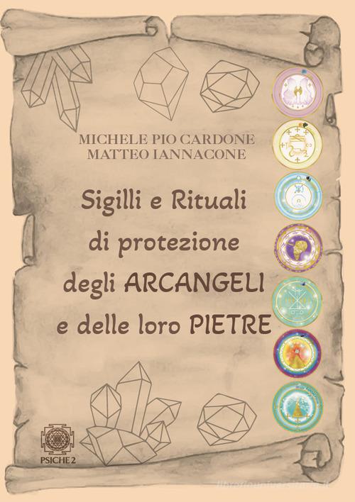 Sigilli e rituali di protezione degli Arcangeli e delle loro pietre di Michele Pio Cardone, Matteo Iannacone edito da Psiche 2