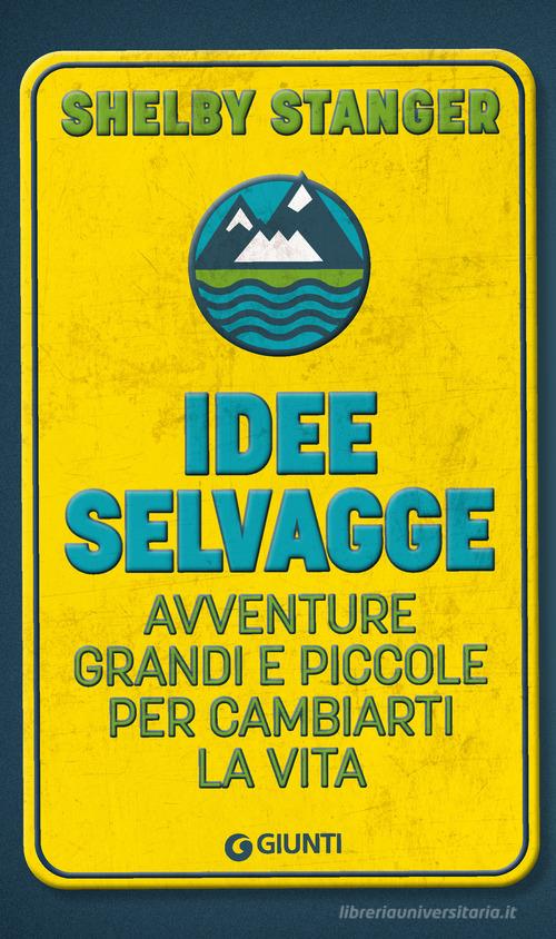 Idee selvagge. Avventure grandi e piccole per cambiarti la vita di Shelby Stanger edito da Giunti Psicologia.IO