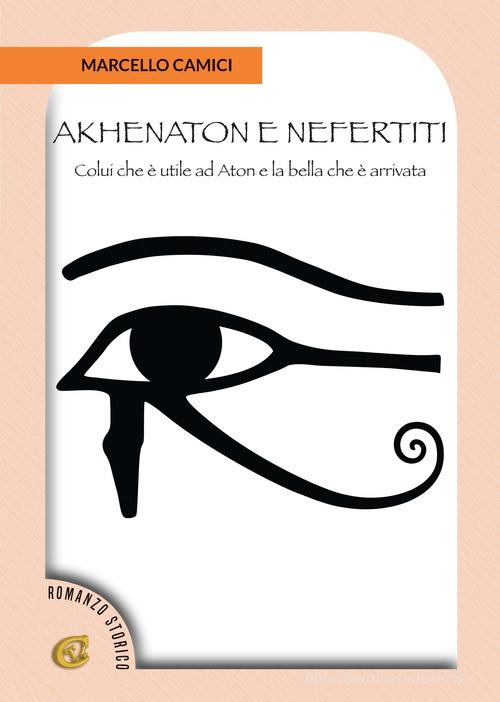 Akhenaton e Nefertiti. Colui che è utile ad Aton e la bella che è arrivata di Marcello Camici edito da CTL (Livorno)
