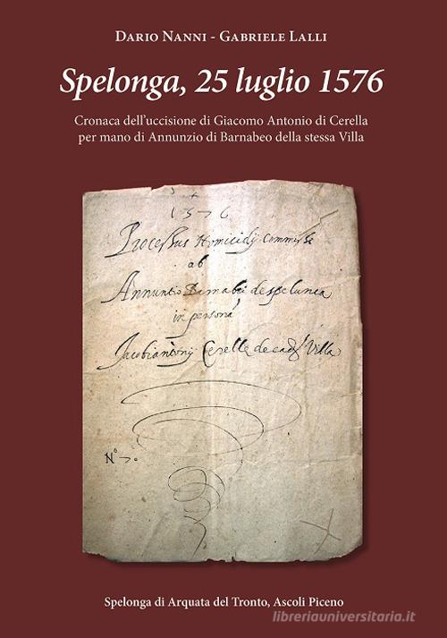 Spelonga, 25 luglio 1576. Cronaca dell'uccisione di Giacomo Antonio di Cerella per mano di Annunzio di Barnabeo della stessa Villa di Dario Nanni, Gabriele Lalli edito da Marte Editrice