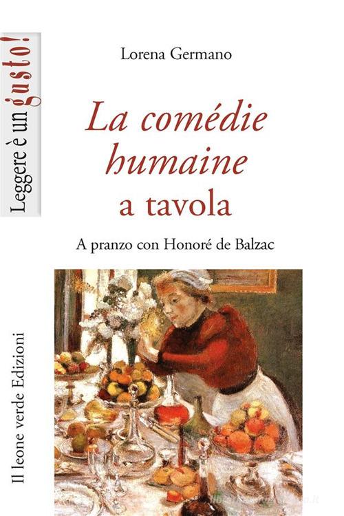 La Comédie humaine a tavola. A pranzo con Honoré de Balzac di Lorena Germano edito da Il Leone Verde