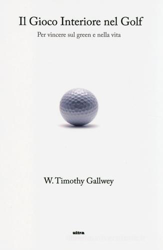 Il gioco interiore nel golf. Per vincere sul green e nella vita di Timothy W. Gallwey edito da Ultra