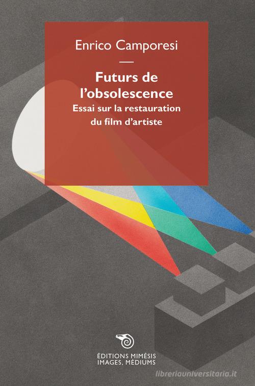 Futurs de l'obsolescence. Essai sur la restauration du film d'artiste di Enrico Camporesi edito da Éditions Mimésis