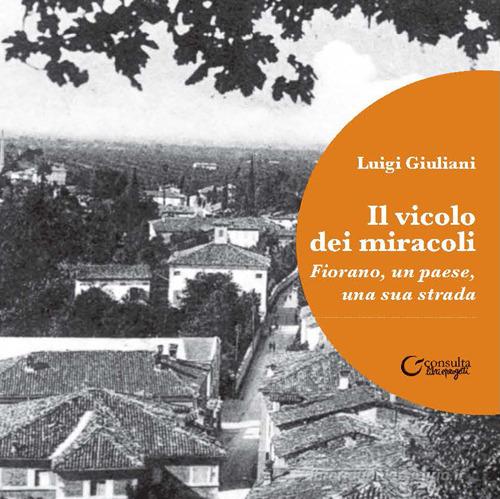 Il vicolo dei miracoli. Fiorano, un paese, una sua strada di Luigi Giuliani edito da Consulta Librieprogetti