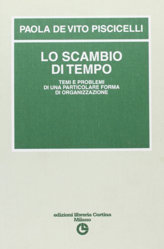 Lo scambio del tempo. Temi e problemi di una particolare forma di organizzazione di Paola De Vito Piscicelli edito da Edizioni Libreria Cortina Milano