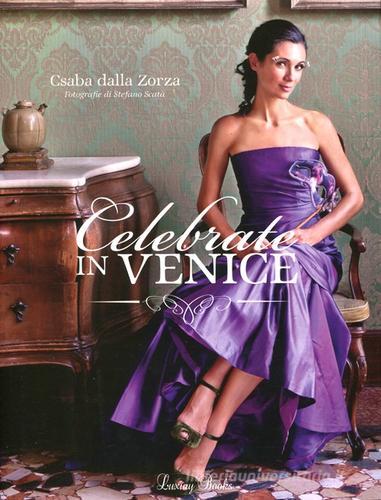 Celebrate in Venice. Ediz. illustrata di Csaba Dalla Zorza edito da Luxury Books