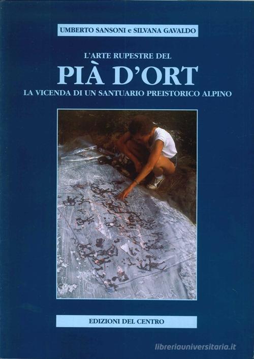 L' arte rupestre del Pià d'Ort. La vicenda di un santuario preistorico alpino di Umberto Sansoni, Silvana Gavaldo edito da Centro Camuno