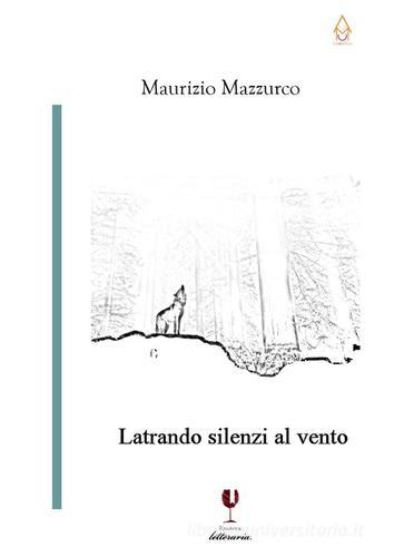 Latrando silenzi al vento di Maurizio Mazzurco edito da Enoteca Letteraria