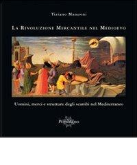 La rivoluzione mercantile nel Medioevo. Uomini, merci e strutture degli scambi nel Mediterraneo di Tiziano Mannoni edito da Il Portolano