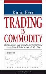 Trading in commodity. Borse merci nel mondo, negoziazione e stagionalità, le strategie dei big di Katia Ferri edito da Trading Library