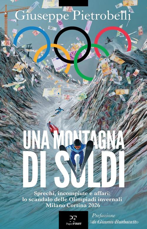 Una montagna di soldi. Sprechi, incompiute e affari: lo scandalo delle Olimpiadi invernali Milano Cortina 2026 di Giuseppe Pietrobelli edito da PaperFIRST