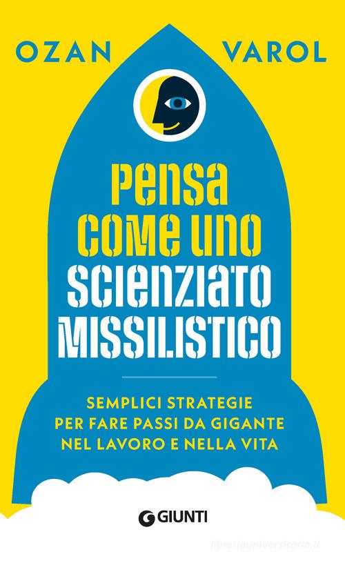 Pensa come uno scienziato missilistico. Semplici strategie per fare passi da gigante nel lavoro e nella vita di Ozan Varol edito da Giunti Psicologia.IO