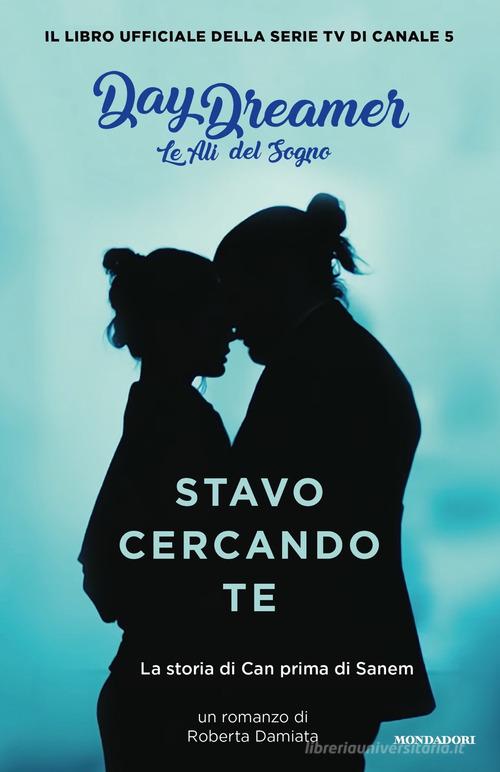 Stavo cercando te. La storia di Can prima di Sanem. Le ali del sogno. Daydreamer di Roberta Damiata edito da Mondadori