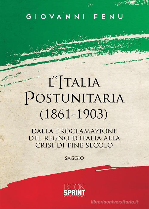 L' Italia postunitaria (1861-1903). Dalla proclamazione del Regno d'Italia alla crisi di fine secolo di Giovanni Fenu edito da Booksprint